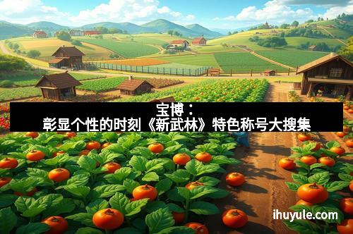 宝博：彰显个性的时刻《新武林》特色称号大搜集